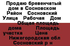 Продаю бревенчатый дом в Сосновском › Район ­ Сосновский › Улица ­ Рабочая › Дом ­ 12 › Общая площадь дома ­ 50 › Площадь участка ­ 6 › Цена ­ 700 000 - Нижегородская обл., Сосновский р-н, Сосновское пгт Недвижимость » Дома, коттеджи, дачи продажа   